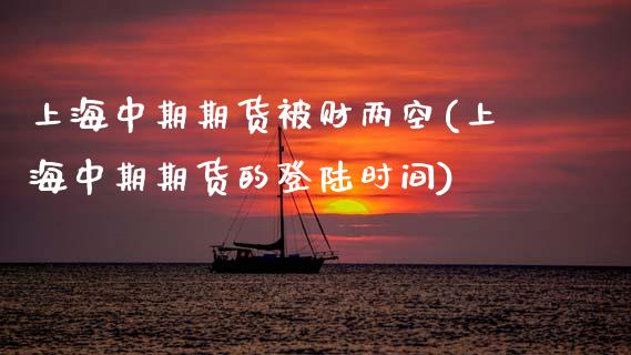 上海中期期货被财两空(上海中期期货的登陆时间) (https://www.njaxzs.com/) 期货开户 第1张