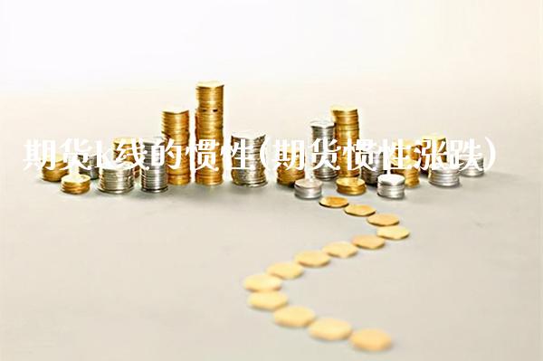 期货k线的惯性(期货惯性涨跌) (https://www.njaxzs.com/) 期货行情 第1张