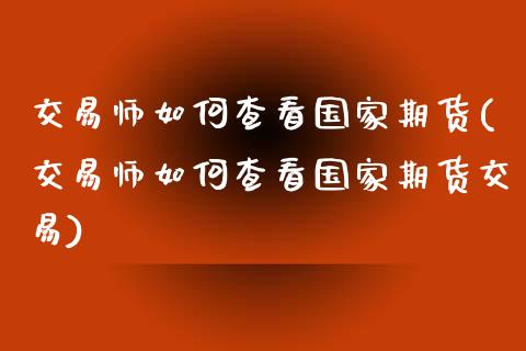 交易师如何查看国家期货(交易师如何查看国家期货交易) (https://www.njaxzs.com/) 黄金期货 第1张