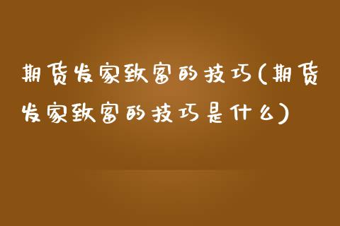 期货发家致富的技巧(期货发家致富的技巧是什么) (https://www.njaxzs.com/) 原油期货 第1张