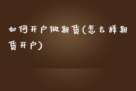 如何开户做期货(怎么样期货开户) (https://www.njaxzs.com/) 期货投资 第1张