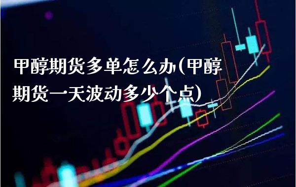 甲醇期货多单怎么办(甲醇期货一天波动多少个点) 期货行情 第1张-爱新财经 甲醇期货多单怎么办(甲醇期货一天波动多少个点) (https://www.njaxzs.com/) 期货行情 第1张