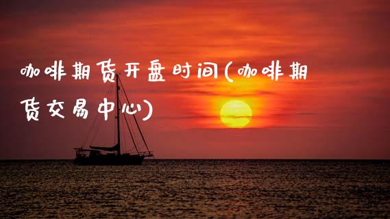 咖啡期货开盘时间(咖啡期货交易中心) (https://www.njaxzs.com/) 期货开户 第1张