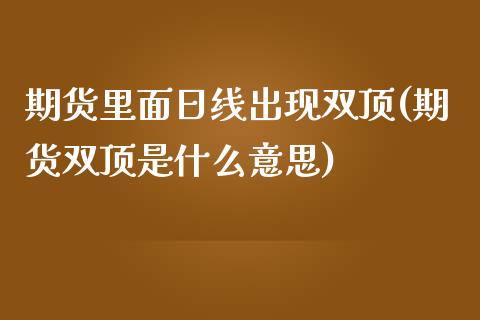 期货里面日线出现双顶(期货双顶是什么意思) (https://www.njaxzs.com/) 期货直播间 第1张