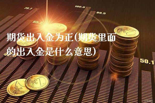 期货出入金为正(期货里面的出入金是什么意思) (https://www.njaxzs.com/) 期货行情 第1张