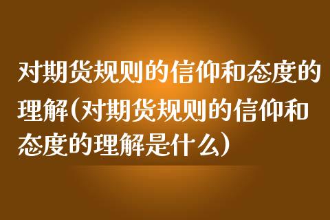 对期货规则的信仰和态度的理解(对期货规则的信仰和态度的理解是什么) (https://www.njaxzs.com/) 期货开户 第1张