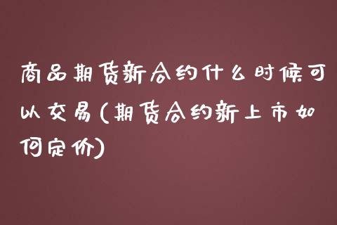商品期货新合约什么时候可以交易(期货合约新上市如何定价) (https://www.njaxzs.com/) 黄金期货 第1张