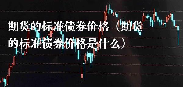 期货的标准债券（期货的标准债券是什么） (https://www.njaxzs.com/) 期货行情 第1张