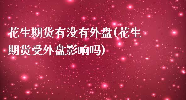 花生期货有没有外盘(花生期货受外盘影响吗) (https://www.njaxzs.com/) 黄金期货 第1张