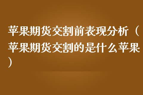 苹果期货交割前表现分析（苹果期货交割的是什么苹果） (https://www.njaxzs.com/) 期货直播间 第1张