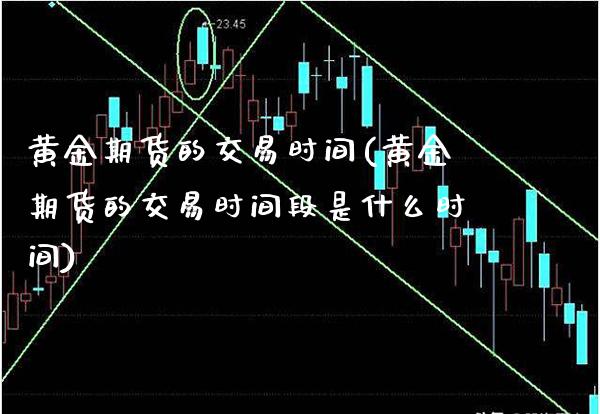 黄金期货的交易时间(黄金期货的交易时间段是什么时间) (https://www.njaxzs.com/) 内盘期货 第1张