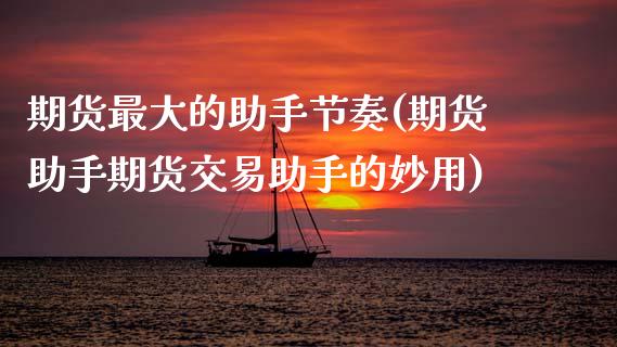 期货最大的助手节奏(期货助手期货交易助手的妙用) (https://www.njaxzs.com/) 原油期货 第1张