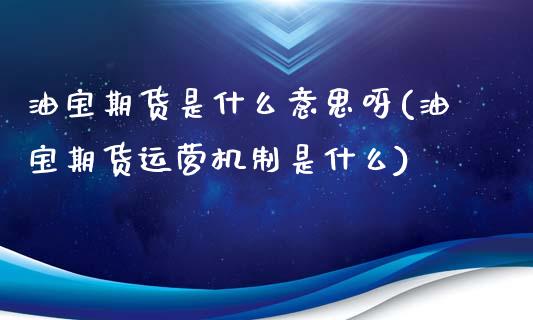 油宝期货是什么意思呀(油宝期货运营机制是什么) (https://www.njaxzs.com/) 原油期货 第1张