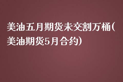美油五月期货未交割万桶(美油期货5月合约) (https://www.njaxzs.com/) 期货直播间 第1张
