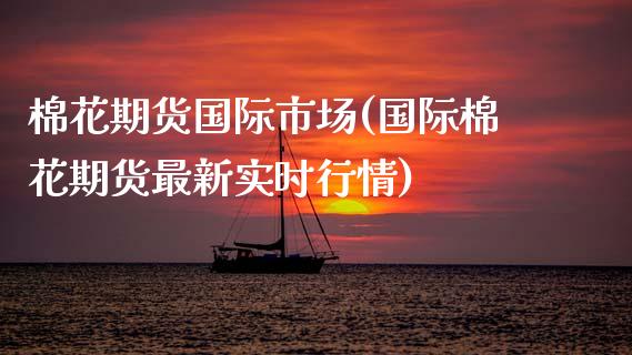 棉花期货国际市场(国际棉花期货最新实时行情) (https://www.njaxzs.com/) 期货直播间 第1张