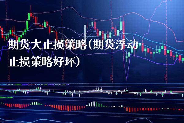 期货大止损策略(期货浮动止损策略好坏) (https://www.njaxzs.com/) 期货行情 第1张