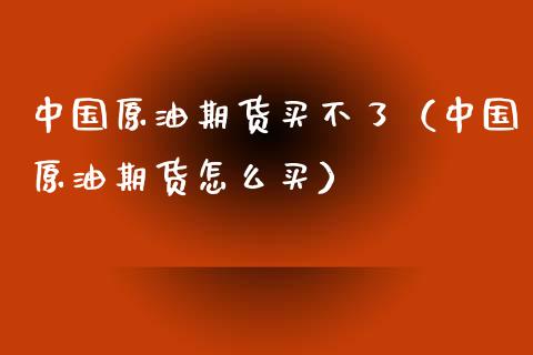 中国原油期货买不了（中国原油期货怎么买） (https://www.njaxzs.com/) 期货直播间 第1张