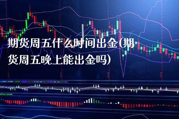 期货周五什么时间出金(期货周五晚上能出金吗) (https://www.njaxzs.com/) 期货行情 第1张