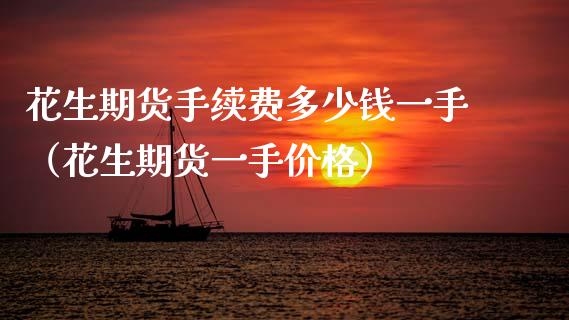 花生期货手续费多少钱一手（花生期货一手） (https://www.njaxzs.com/) 内盘期货 第1张