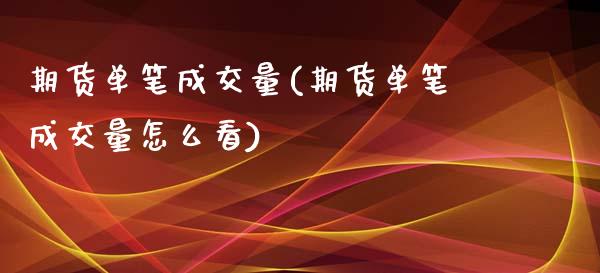 期货单笔成交量(期货单笔成交量怎么看) (https://www.njaxzs.com/) 期货直播间 第1张