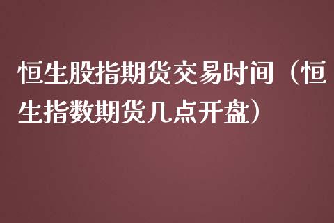 恒生股指期货交易时间（恒生指数期货几点） (https://www.njaxzs.com/) 期货直播间 第1张