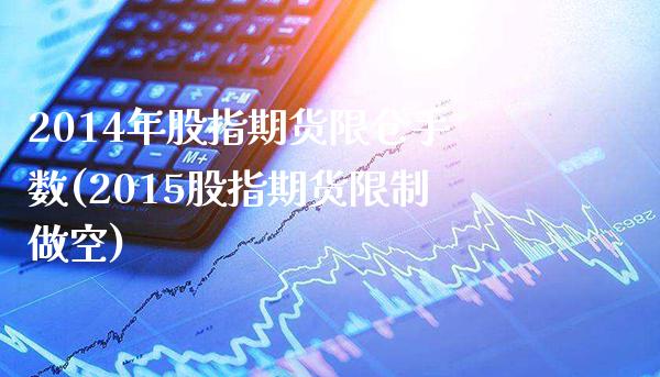 2014年股指期货限仓手数(2015股指期货限制做空) (https://www.njaxzs.com/) 原油期货 第1张