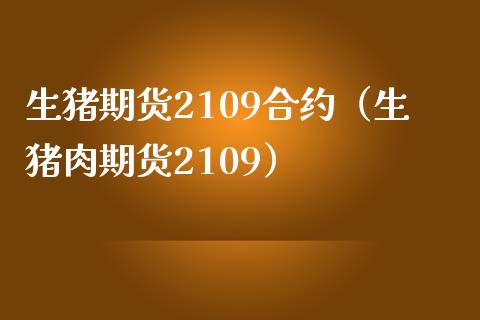 生猪期货2109合约（生猪肉期货2109） (https://www.njaxzs.com/) 黄金期货 第1张