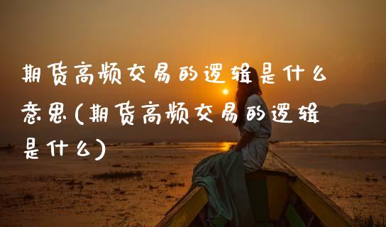 期货高频交易的逻辑是什么意思(期货高频交易的逻辑是什么) (https://www.njaxzs.com/) 内盘期货 第1张