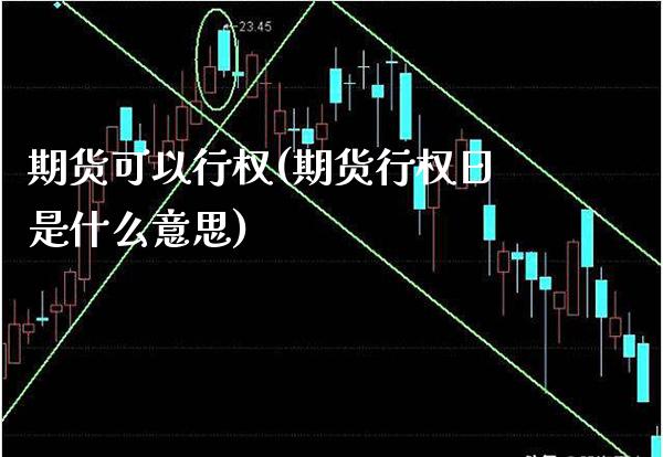 期货可以行权(期货行权日是什么意思) (https://www.njaxzs.com/) 期货直播间 第1张