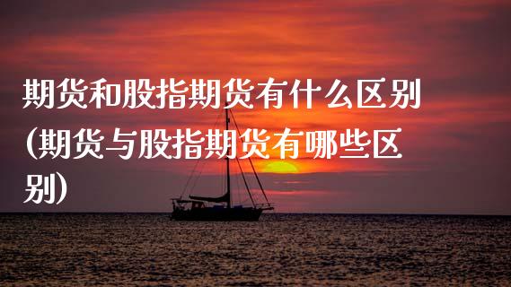 期货和股指期货有什么区别(期货与股指期货有哪些区别) (https://www.njaxzs.com/) 期货直播间 第1张