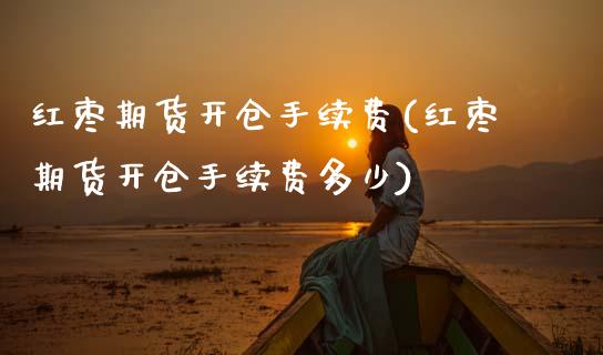 红枣期货开仓手续费(红枣期货开仓手续费多少) (https://www.njaxzs.com/) 期货行情 第1张