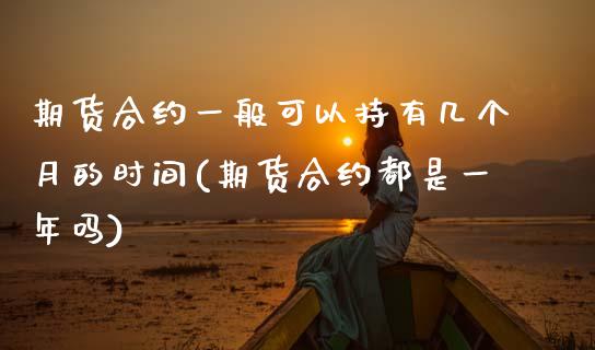 期货合约一般可以持有几个月的时间(期货合约都是一年吗) (https://www.njaxzs.com/) 原油期货 第1张