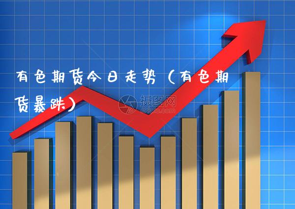 有色期货今日走势（有色期货暴跌） (https://www.njaxzs.com/) 黄金期货 第1张