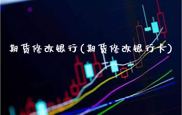 期货修改银行(期货修改银行卡) (https://www.njaxzs.com/) 期货直播间 第1张