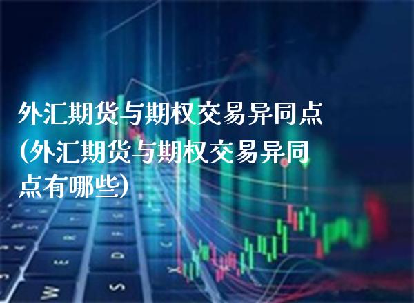 外汇期货与期权交易异同点(外汇期货与期权交易异同点有哪些) (https://www.njaxzs.com/) 黄金期货 第1张