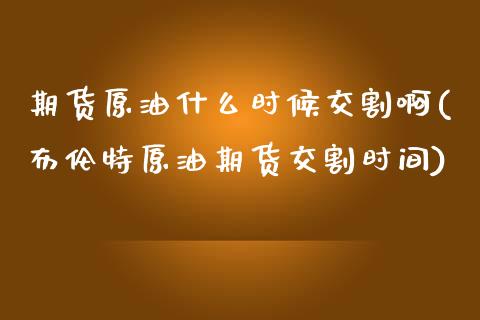 期货原油什么时候交割啊(布伦特原油期货交割时间) (https://www.njaxzs.com/) 期货直播间 第1张