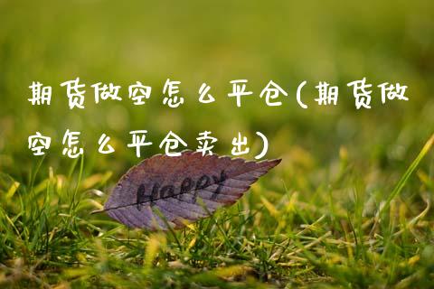 期货做空怎么平仓(期货做空怎么平仓卖出) (https://www.njaxzs.com/) 期货直播间 第1张