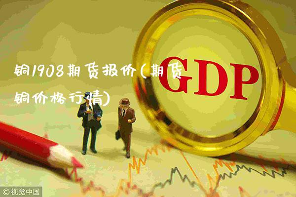 铜1908期货报价(期货铜价格行情) (https://www.njaxzs.com/) 期货投资 第1张