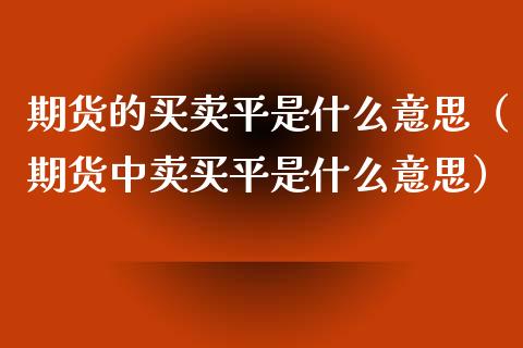 期货的买卖平是什么意思（期货中卖买平是什么意思） (https://www.njaxzs.com/) 期货直播间 第1张