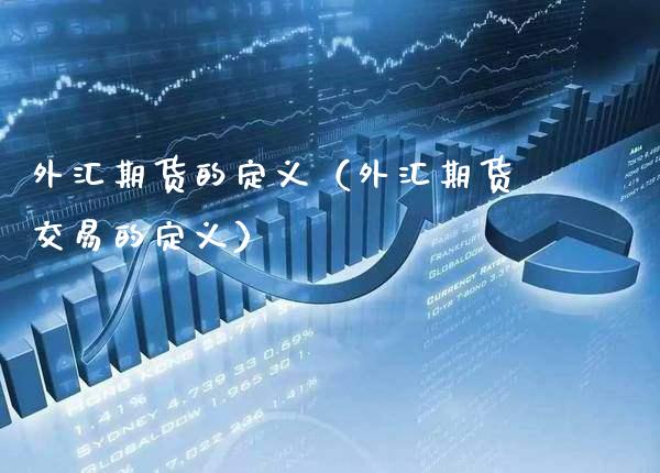 外汇期货的定义（外汇期货交易的定义） (https://www.njaxzs.com/) 原油期货 第1张