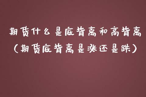 期货什么是底背离和高背离（期货底背离是涨还是跌） (https://www.njaxzs.com/) 期货行情 第1张