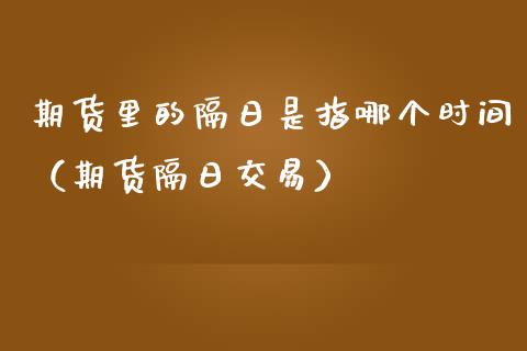 期货里的隔日是指哪个时间（期货隔日交易） (https://www.njaxzs.com/) 黄金期货 第1张