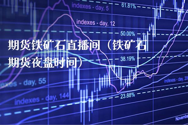 期货铁矿石直播间(铁矿石期货夜盘时间) 黄金期货 第1张-爱新财经 期货铁矿石直播间(铁矿石期货夜盘时间) (https://www.njaxzs.com/) 黄金期货 第1张