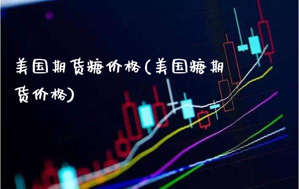 美国期货糖价格(美国糖期货价格) (https://www.njaxzs.com/) 期货开户 第1张