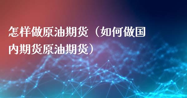怎样做原油期货（如何做国内期货原油期货） (https://www.njaxzs.com/) 期货直播间 第1张