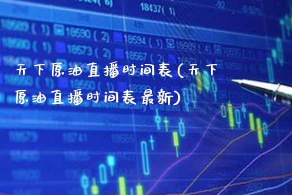 天下原油直播时间表(天下原油直播时间表最新) (https://www.njaxzs.com/) 内盘期货 第1张