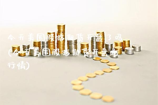 今天美国股指期货开盘了吗(今天美国股指期货开盘前行情) (https://www.njaxzs.com/) 原油期货 第1张