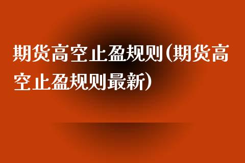 期货高空止盈规则(期货高空止盈规则最新) (https://www.njaxzs.com/) 期货开户 第1张