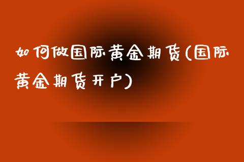 如何做国际黄金期货(国际黄金期货开户) (https://www.njaxzs.com/) 期货行情 第1张
