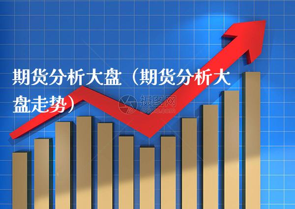 期货分析大盘（期货分析大盘走势） (https://www.njaxzs.com/) 期货行情 第1张